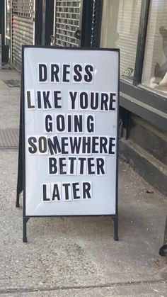 a sign on the sidewalk that says dress like you're going somewhere better later