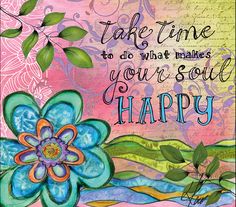 a painting with flowers and leaves on it that says, take time to do what makes your soul happy