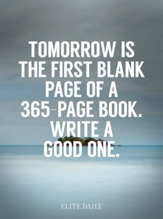 a quote that reads tomorrow is the first blank page of a 350 - page book write a good one