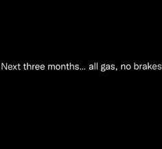 the text next three months, all gas, no brakes is written in white on a black background