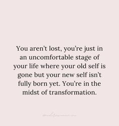 the quote you aren't lost, you're just in an uncomfortableable stage of your life where your old self is gone but your new self isn't fully born yet