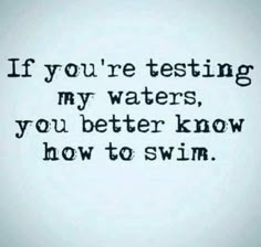 the words are written in black ink on a white background, which reads if you're testing my waters, you better know how to swim