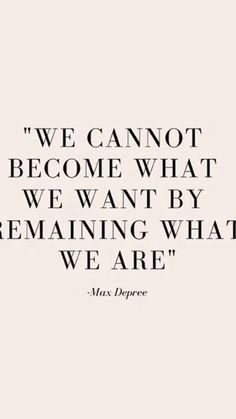 a quote that reads, we cannot't become what we want by remaining what we are