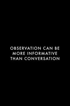 a black and white photo with the words observation can be more informative than conversation