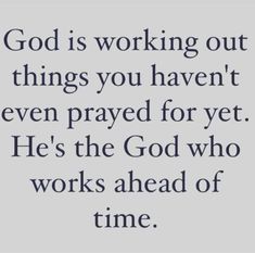 the words god is working out things you haven't even praying for yet he's the god who works ahead of time