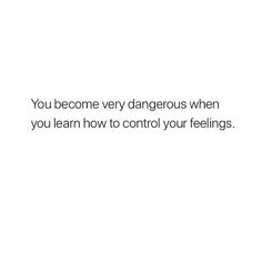 a white background with the words you become very dangerous when you learn how to control your feelings