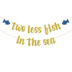 two less fish in the sea banner with gold glitter letters and blue fishes on it