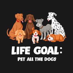 a group of dogs with the words life goal pet all the dogs