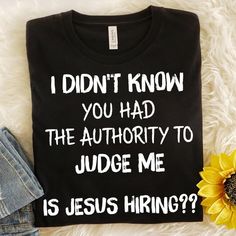 i didn't know you had the authority to judge me is jesus hiring?