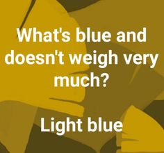 a yellow poster with the words, what's blue and doesn't weigh very much? light blue