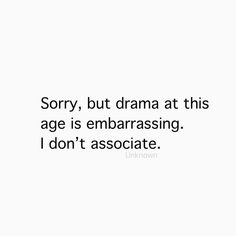 the words sorry, but drama at this age is embarrasing i don't associate