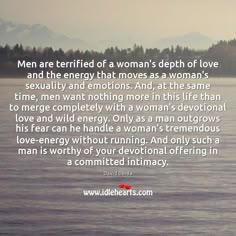 men are terrified of a woman's depph of love and the energy that moves