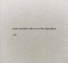 a piece of paper with the words, some mistakes take us to the right place