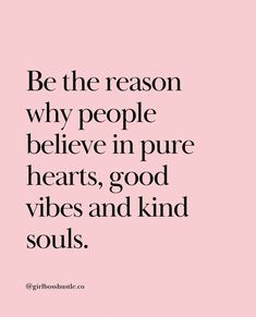 the quote be the reason why people believe in pure hearts, good vibes and kind of