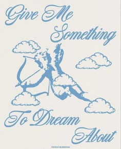 a blue and white poster with the words give me something to dream about on it