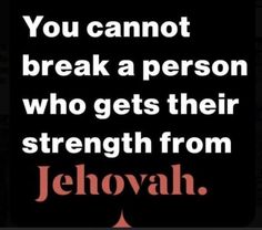 a quote from jehovah that reads, you cannot't break a person who gets their strength from jehovah