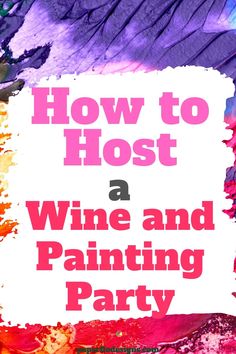 the words how to host a wine and painting party on top of an abstract background