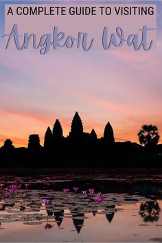 the silhouette of angkori wat at sunset with text overlay that reads a complete guide to visiting angkori wat