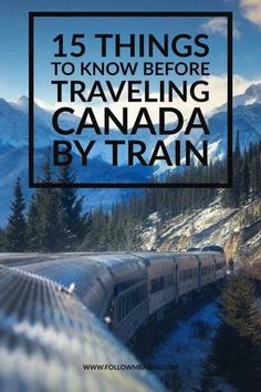 a train traveling through the mountains with text overlay that reads 15 things to know before traveling canada by train