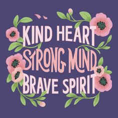 the words kind heart strong mind brave spirit are surrounded by pink flowers and green leaves