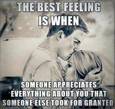 the best feeling is when someone appreciates everything about you that someone else took for grant