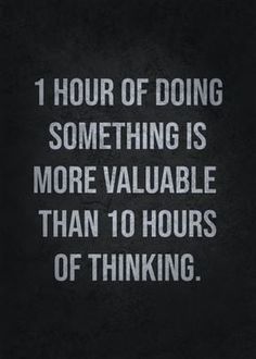 a quote that reads, 1 hour of doing something is more valuable than 10 hours of thinking