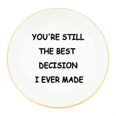 a white plate with the words you're still the best decision i ever made