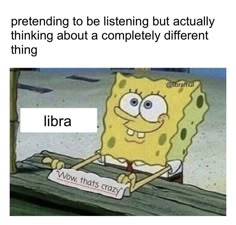 an image of a cartoon character holding a sign that says, i am pretending to be listening but actually thinking about a completely different thing libra