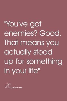 a quote that says, you've got enemies? good that means you actually stood up for something in your life