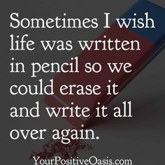 a quote that says sometimes i wish life was written in pencil so we could erase it and write it all over again