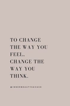 a quote that says to change the way you feel, change the way you think