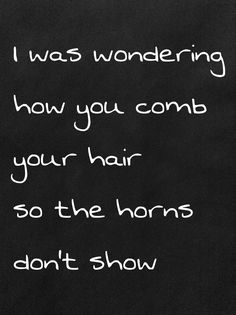 a blackboard with the words i was wondering how you comb your hair so the horns don't show