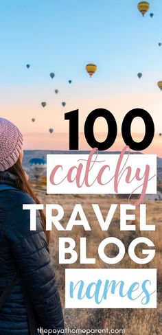 a woman looking at hot air balloons in the sky with text overlay that reads, 100 catchy travel blog names