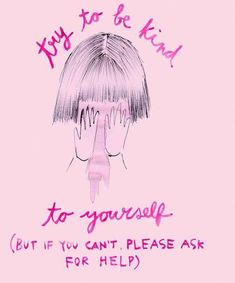 a drawing of a person covering their face with her hands and the words, to be kind to yourself but if you can't please ask for help