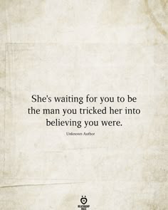 the quote she's waiting for you to be the man you tricked her into believing you