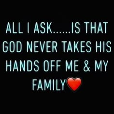 a black background with white text and a red heart in the center that says, all i ask is that god never takes his hands off me & my family