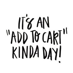 the words it's an add to cart kinda day written in black ink on a white background