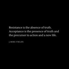 a black and white photo with the quote resistance is the presence of truth acceptance is the presence of truth and the person to action and a new life