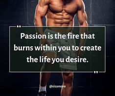 a man with no shirt and shorts standing in front of a black background holding a sign that says passion is the fire that burns within you to create the life you desired