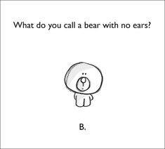 a black and white drawing of a bear with the words what do you call a bear with no ears?