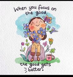 a drawing of a girl holding flowers with the words, when you focus on the good, the good gets better