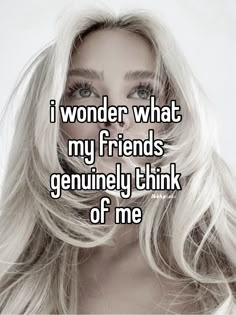 a woman with long blonde hair and the words i wonder what my friends are genuine to think