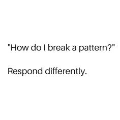 a white background with the words how do i break a pattern? respond differently