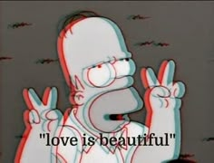 the simpsons saying love is beautiful with an image of homer pointing to his left side