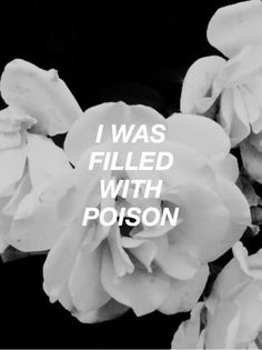 black and white flowers with the words i was filled with poison