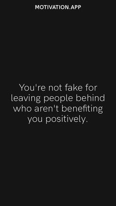 a black and white photo with the words motivation on it, you're not fake for leaving people behind who aren't benefiting you positively