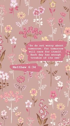 a pink background with flowers and the words, do not worry about tomorrow