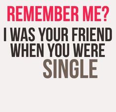 a quote that says, i was your friend when you were single