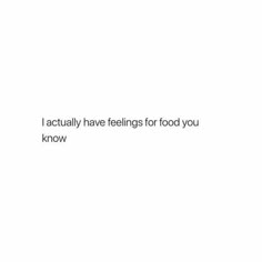 a white wall with the words, actually have feelings for food you know