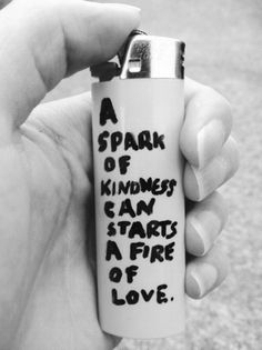 a hand holding a lighter that says, a spark of kindness can start a fire of love